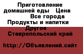 Приготовление домашней еды › Цена ­ 3 500 - Все города Продукты и напитки » Другое   . Ставропольский край